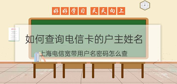 如何查询电信卡的户主姓名 上海电信宽带用户名密码怎么查？